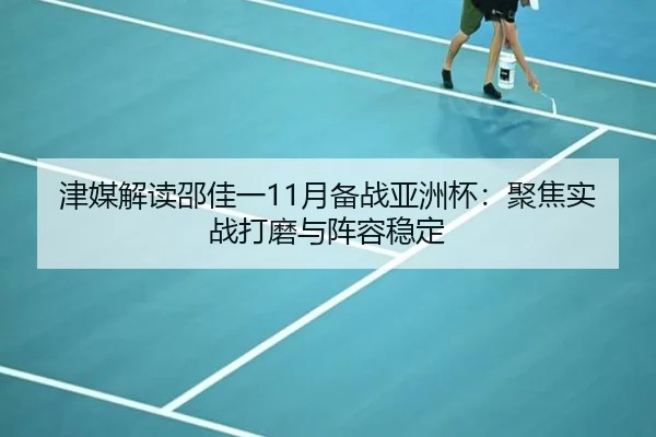津媒解读邵佳一11月备战亚洲杯：聚焦实战打磨与阵容稳定